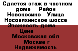 Сдаётся этаж в частном доме  › Район ­ Новокосино › Улица ­ Носовихинское шоссе › Этажность дома ­ 3 › Цена ­ 22 000 - Московская обл., Москва г. Недвижимость » Квартиры аренда   . Московская обл.